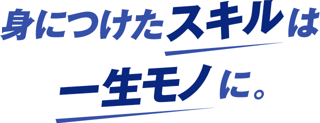 身につけたスキルは一生モノに。